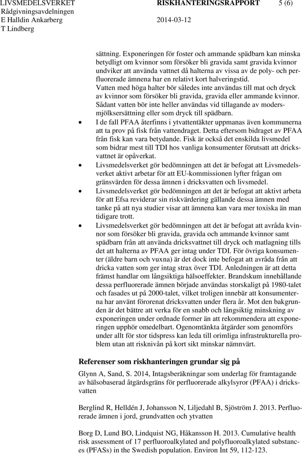 perfluorerade ämnena har en relativt kort halveringstid. Vatten med höga halter bör således inte användas till mat och dryck av kvinnor som försöker bli gravida, gravida eller ammande kvinnor.