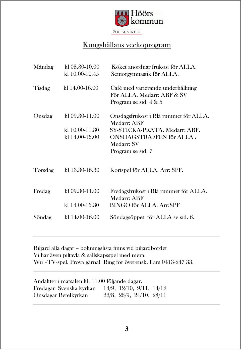 Medarr: SV Program se sid. 7 Torsdag kl 13.30-16.30 Kortspel för ALLA. Arr: SPF. Fredag kl 09.30-11.00 Fredagsfrukost i Blå rummet för ALLA. Medarr: ABF kl 14.00-16.30 BINGO för ALLA.