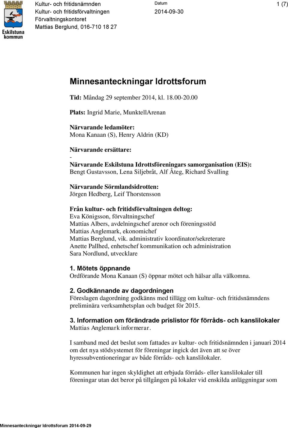 Gustavsson, Lena Siljebråt, Alf Åteg, Richard Svalling Närvarande Sörmlandsidrotten: Jörgen Hedberg, Leif Thorstensson Från kultur- och fritidsförvaltningen deltog: Eva Königsson, förvaltningschef