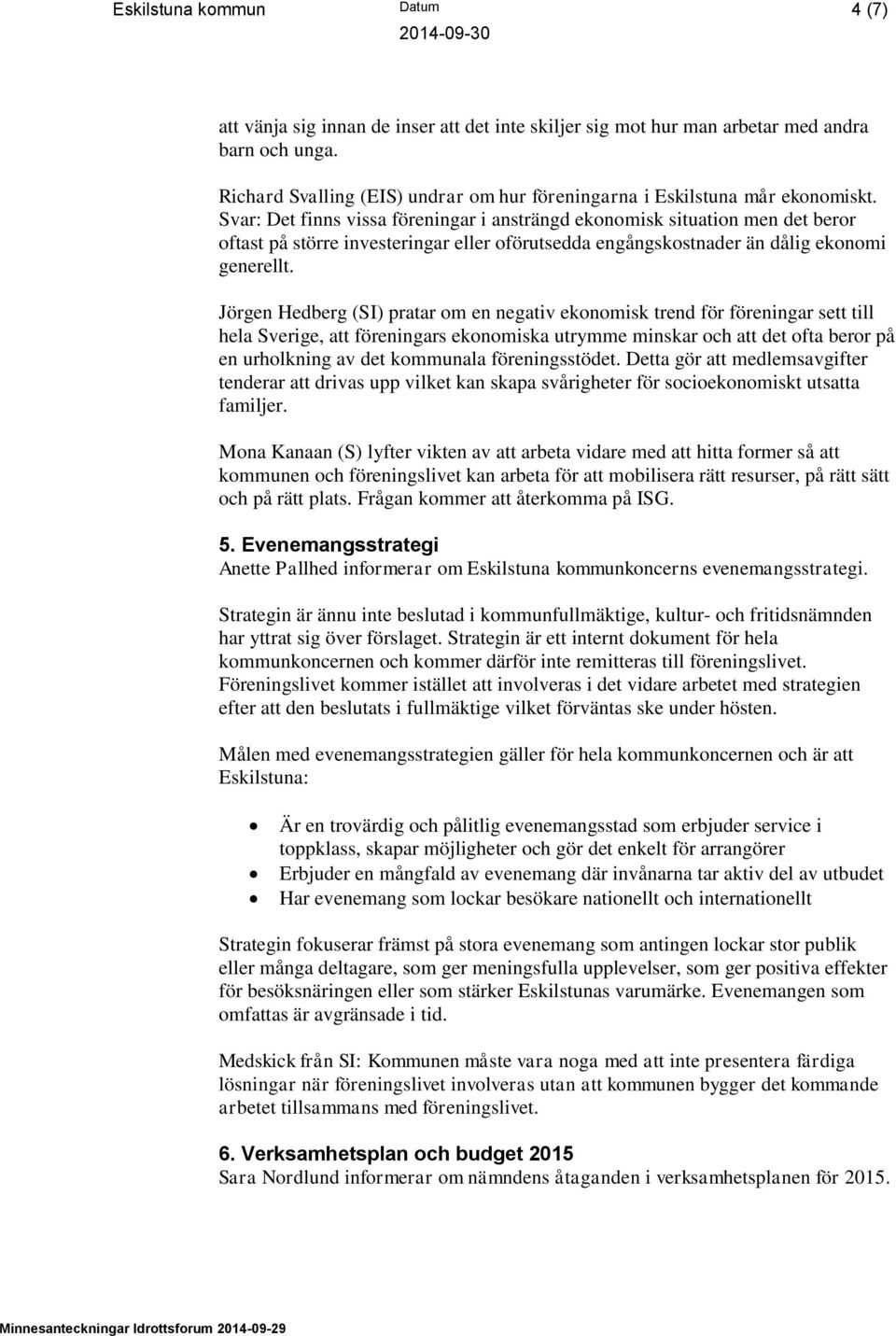 Svar: Det finns vissa föreningar i ansträngd ekonomisk situation men det beror oftast på större investeringar eller oförutsedda engångskostnader än dålig ekonomi generellt.