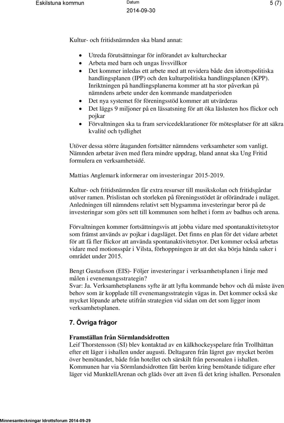 Inriktningen på handlingsplanerna kommer att ha stor påverkan på nämndens arbete under den kommande mandatperioden Det nya systemet för föreningsstöd kommer att utvärderas Det läggs 9 miljoner på en