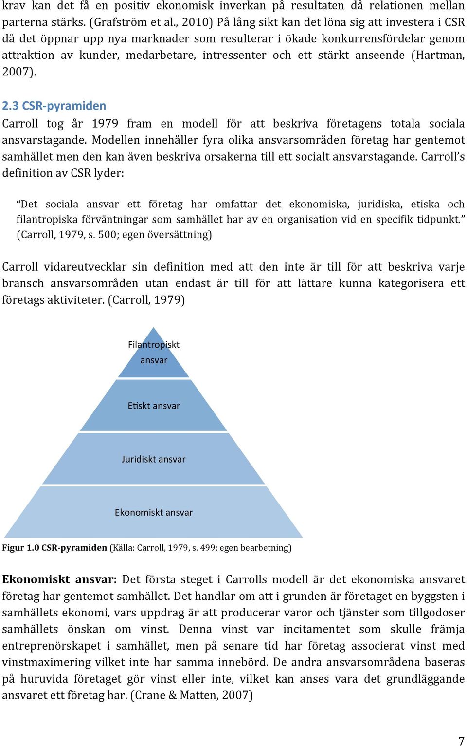 (Hartman, 2007). 2.33CSR<pyramiden3 Carroll tog år 1979 fram en modell för att beskriva företagens totala sociala ansvarstagande.
