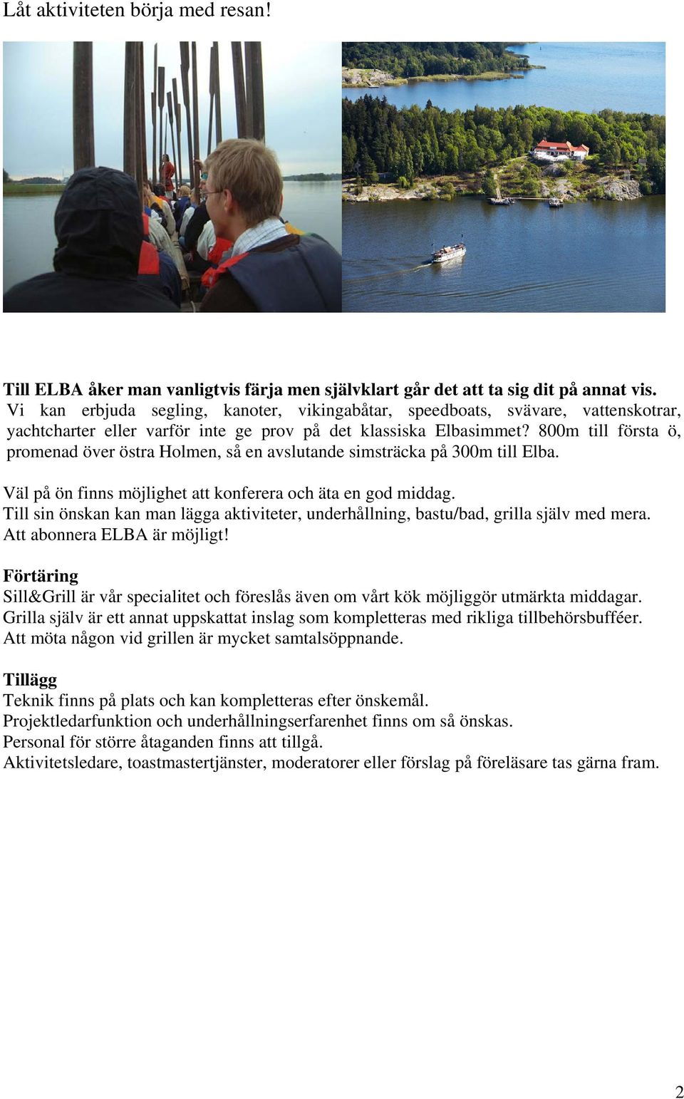 800m till första ö, promenad över östra Holmen, så en avslutande simsträcka på 300m till Elba. Väl på ön finns möjlighet att konferera och äta en god middag.