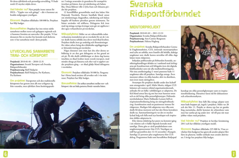 Projektet har Bonuseffekter: Projektet har inte minst stärkt samarbetet mellan travet och galoppen regionalt och vi kommer fortsätta att samverka i fler projekt.