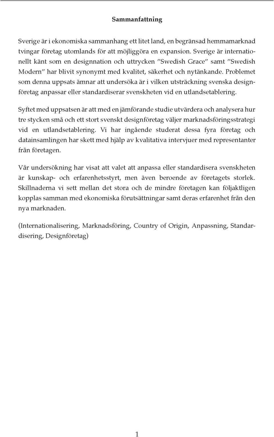 Problemet som denna uppsats ämnar att undersöka är i vilken utsträckning svenska designföretag anpassar eller standardiserar svenskheten vid en utlandsetablering.