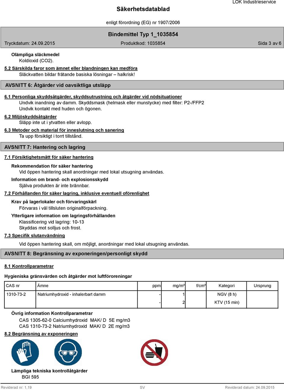Skyddsmask (helmask eller munstycke) med filter: P2-/FFP2 Undvik kontakt med huden och ögonen. 6.2 Miljöskyddsåtgärder Släpp inte ut i ytvatten eller avlopp. 6.3 Metoder och material för inneslutning och sanering Ta upp försiktigt i torrt tillstånd.