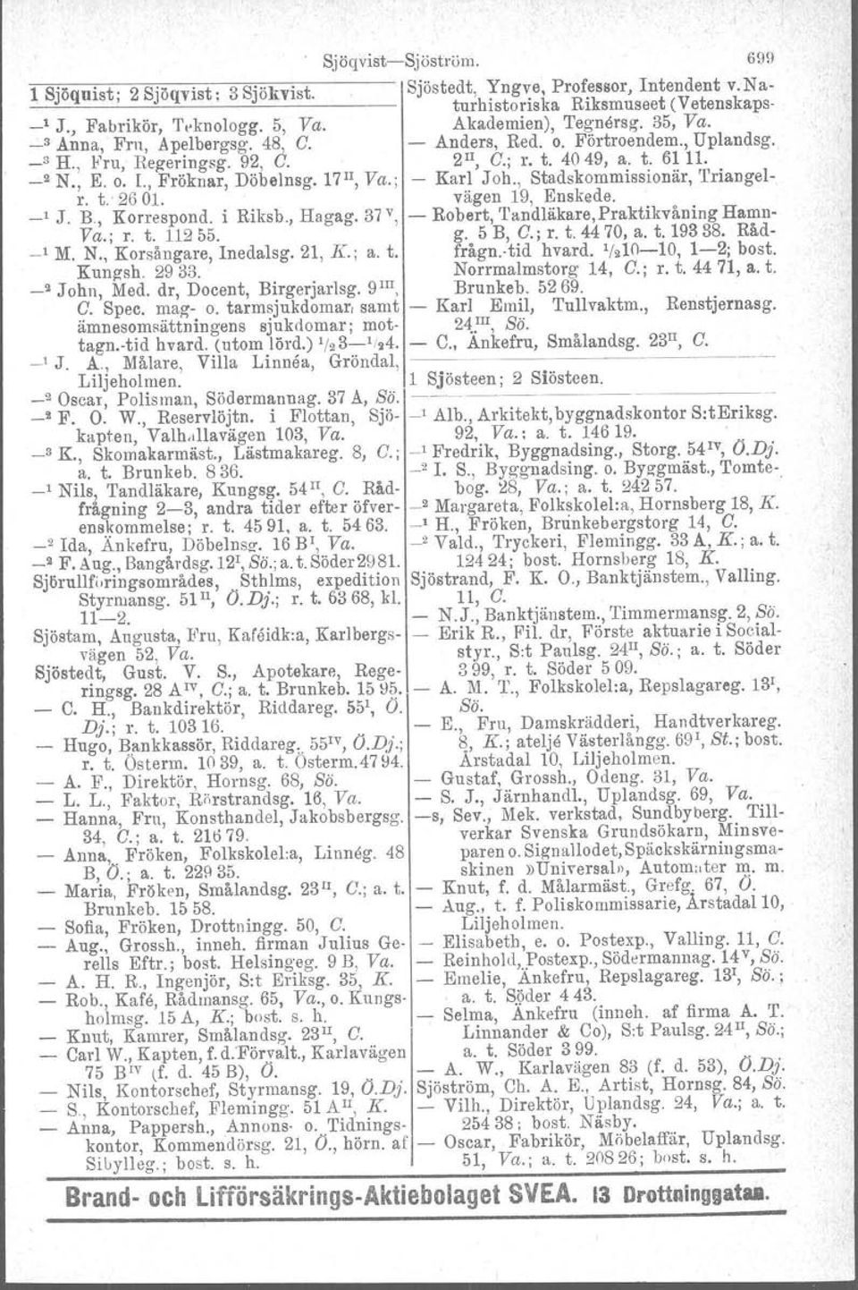 ; Karl Joh., Stadskommissionär, Triangelr. t. 2601. vägen 19, Enskede. _1 J. B, Korrespond. i Riksb., Hagag. 37 V, Robert, 'I'andläkare,Praktikvåning Hamn Va.; r. t. 112 55. g. 5 B, G.; r. t. 4470, a.