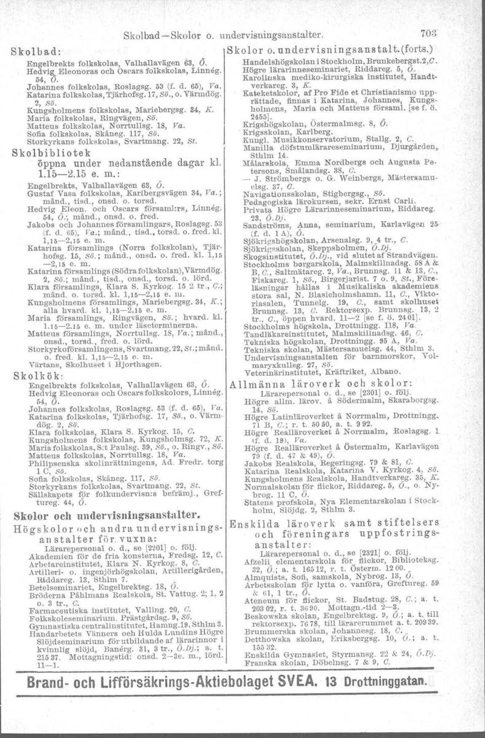 65), Va. Katarina folkskolas, Tjärhofsg.17, ss., o. Värmdög. Kateketskolor, af Pro Fide et Christianismo upprättade, finnas i Katarina, Johannes, Kungs 2, ss, Kungsholmens folkskolas, Mariebergsg.