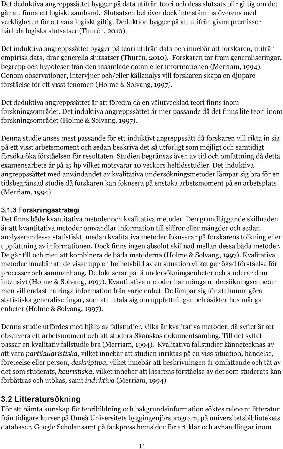 Det induktiva angreppssättet bygger på teori utifrån data och innebär att forskaren, utifrån empirisk data, drar generella slutsatser (Thurén, 2010).