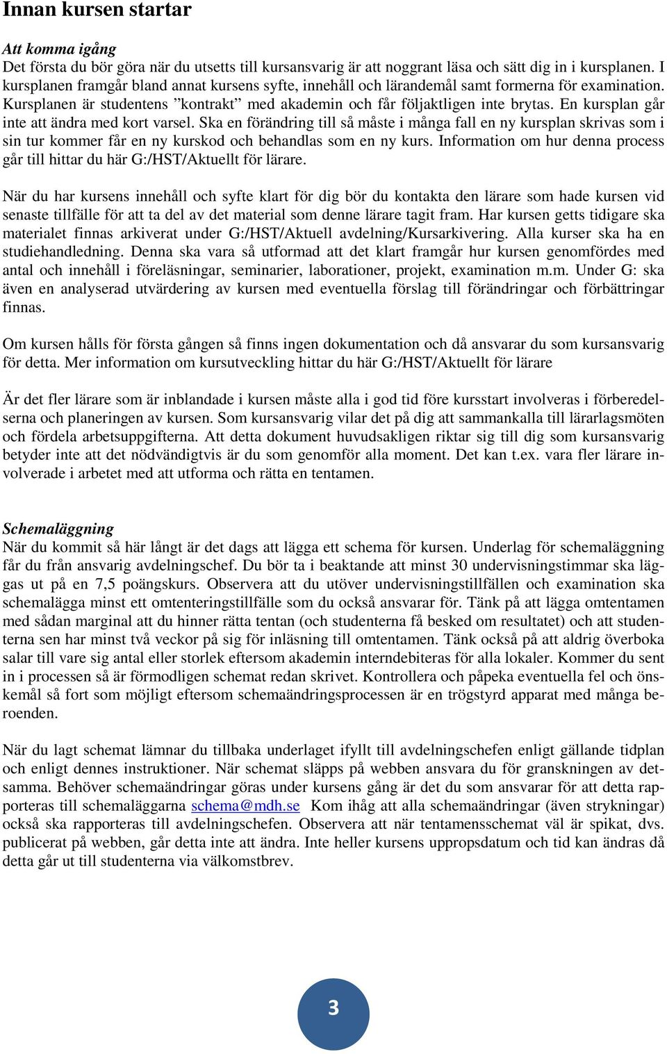 En kursplan går inte att ändra med kort varsel. Ska en förändring till så måste i många fall en ny kursplan skrivas som i sin tur kommer får en ny kurskod och behandlas som en ny kurs.