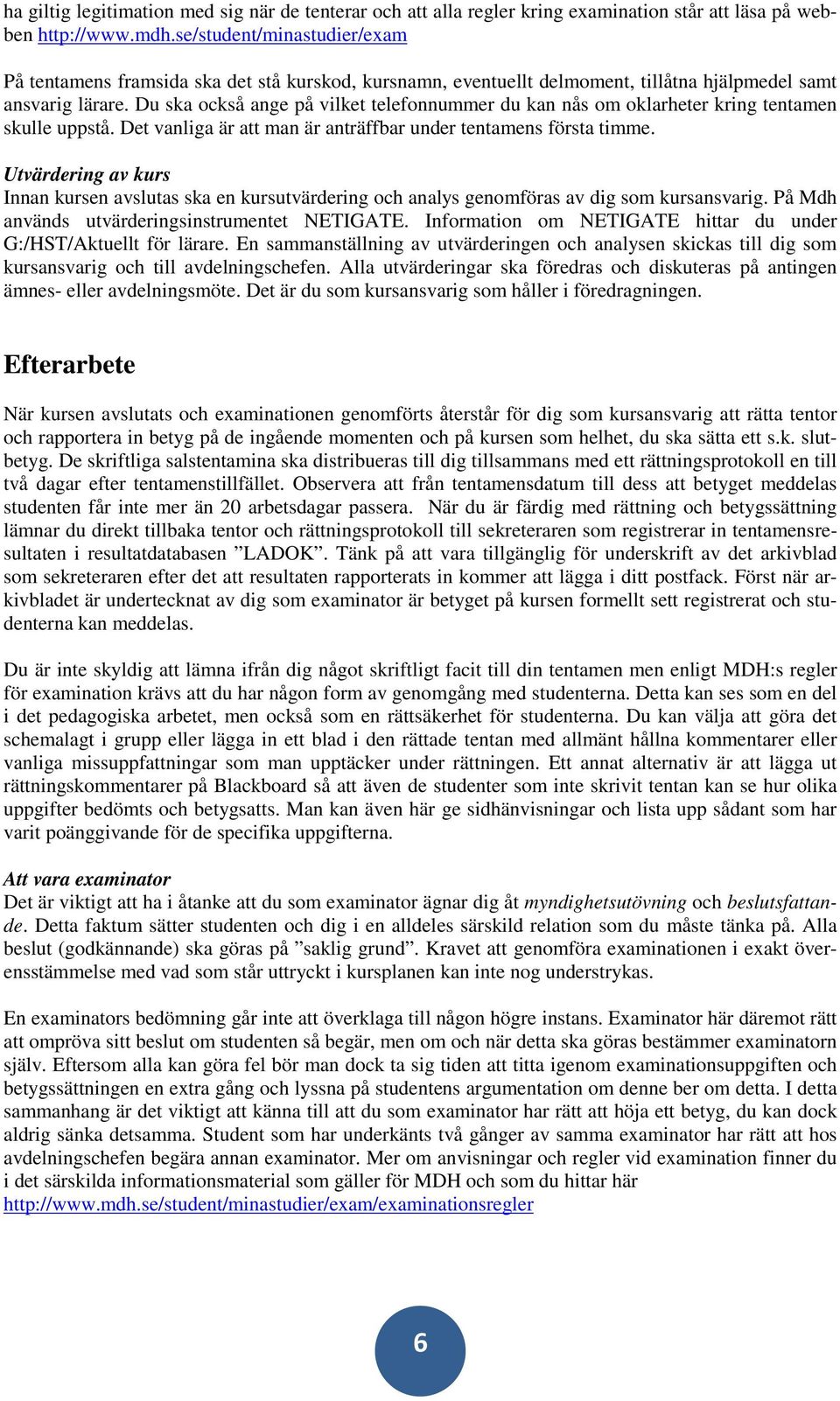 Du ska också ange på vilket telefonnummer du kan nås om oklarheter kring tentamen skulle uppstå. Det vanliga är att man är anträffbar under tentamens första timme.