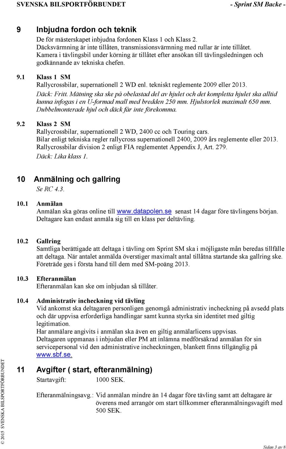 tekniskt reglemente 2009 eller 2013. Däck: Fritt. Mätning ska ske på obelastad del av hjulet och det kompletta hjulet ska alltid kunna infogas i en U-formad mall med bredden 250 mm.