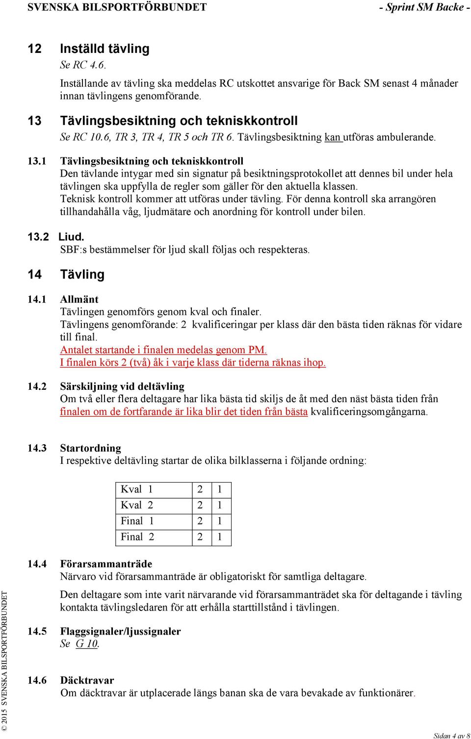 1 Tävlingsbesiktning och tekniskkontroll Den tävlande intygar med sin signatur på besiktningsprotokollet att dennes bil under hela tävlingen ska uppfylla de regler som gäller för den aktuella klassen.