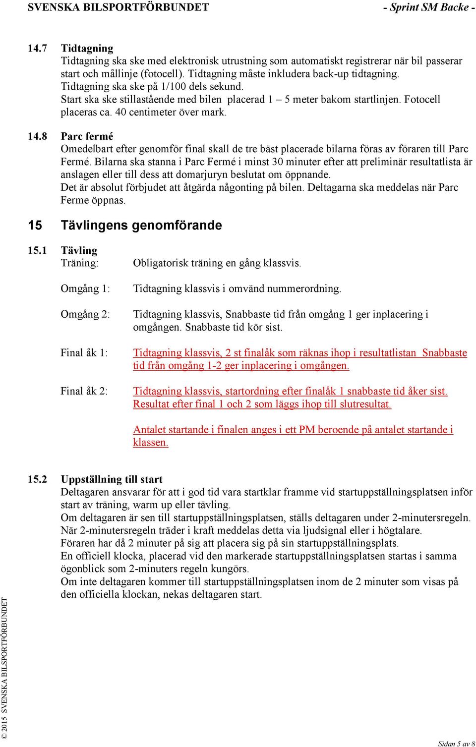 8 Parc fermé Omedelbart efter genomför final skall de tre bäst placerade bilarna föras av föraren till Parc Fermé.