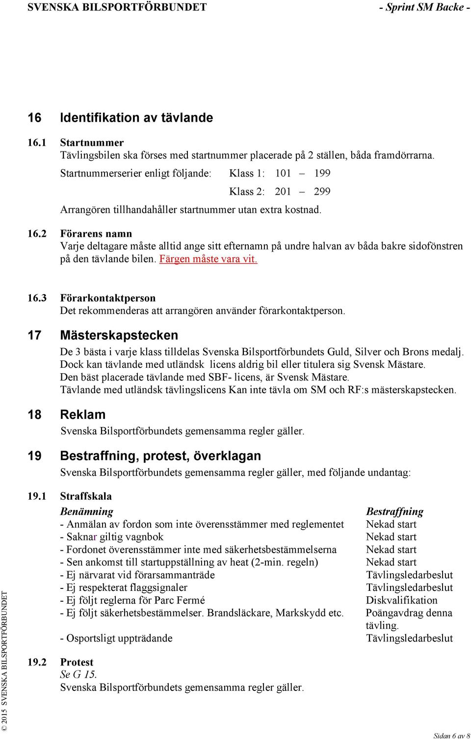 2 Förarens namn Varje deltagare måste alltid ange sitt efternamn på undre halvan av båda bakre sidofönstren på den tävlande bilen. Färgen måste vara vit. 16.