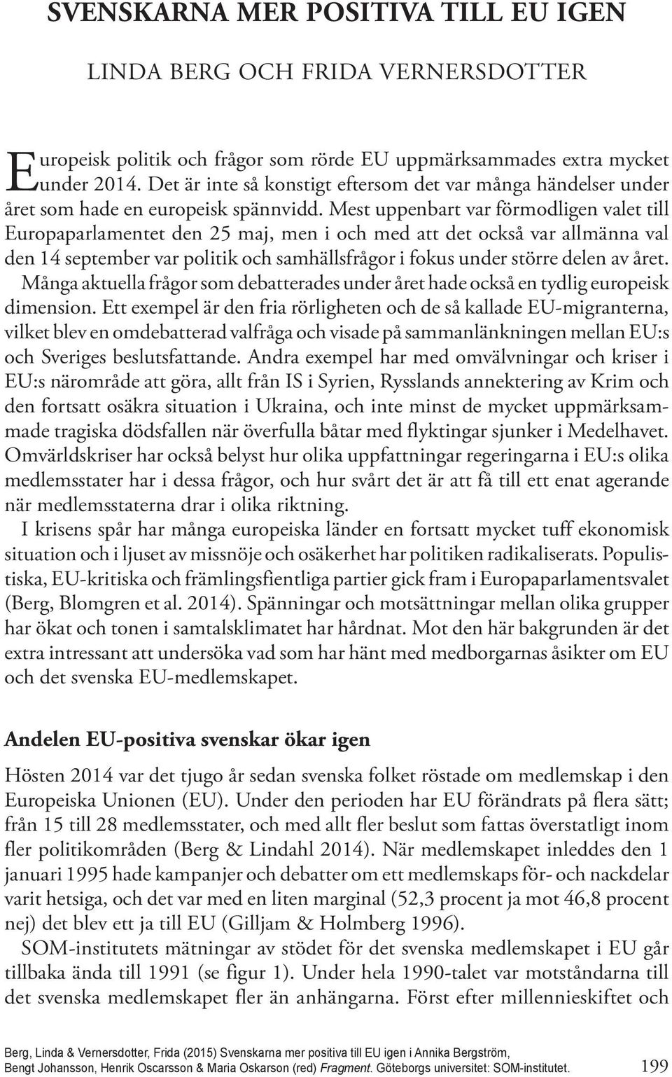 Mest uppenbart var förmodligen valet till Europaparlamentet den 25 maj, men i och med att det också var allmänna val den 14 september var politik och samhällsfrågor i fokus under större delen av året.