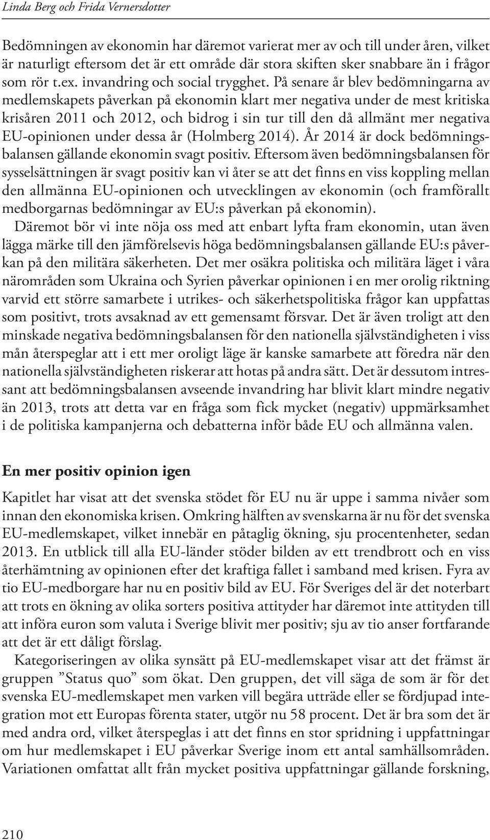 På senare år blev bedömningarna av medlemskapets påverkan på ekonomin klart mer negativa under de mest kritiska krisåren 2011 och 2012, och bidrog i sin tur till den då allmänt mer negativa