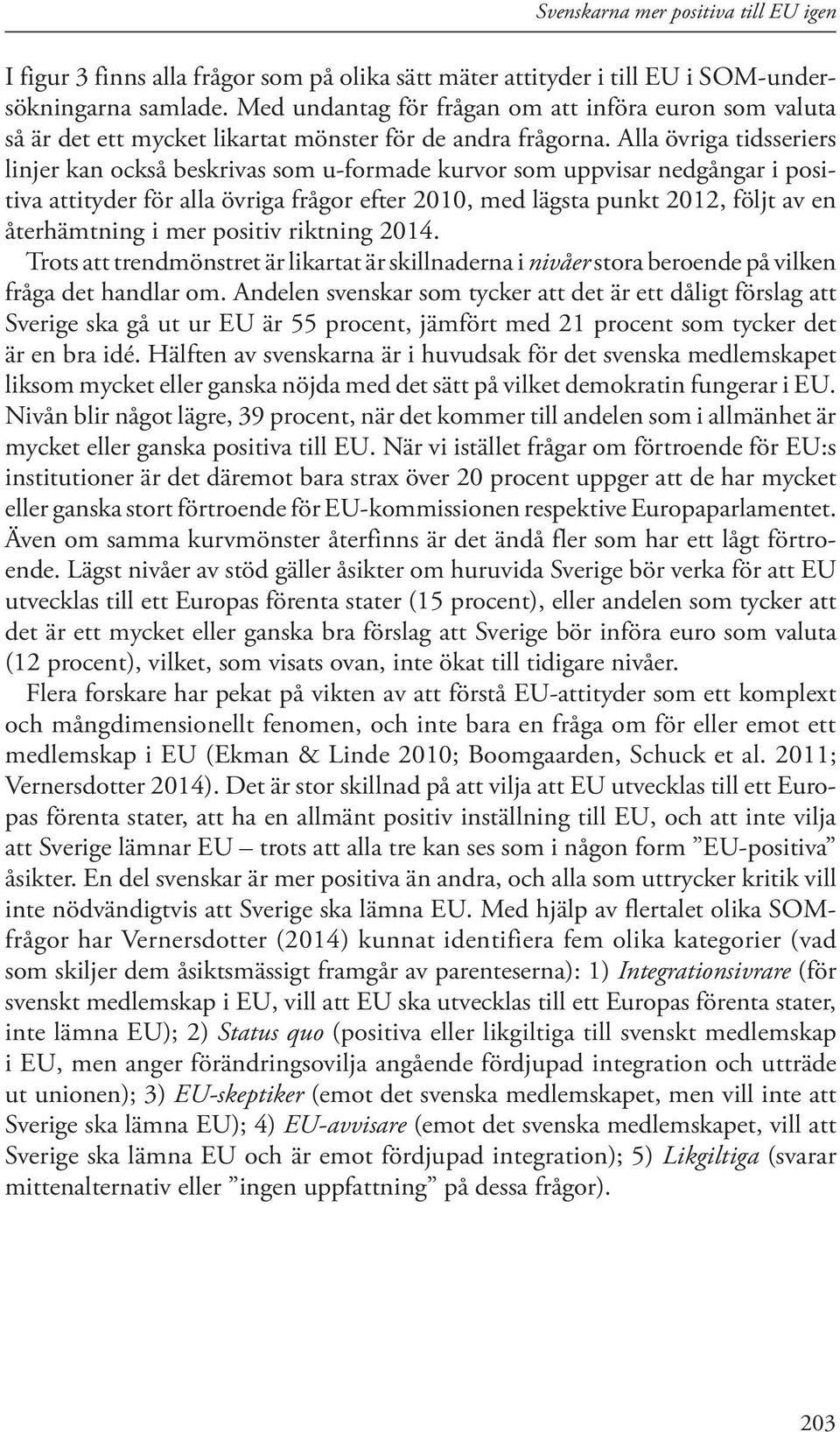 Alla övriga tidsseriers linjer kan också beskrivas som u-formade kurvor som uppvisar nedgångar i positiva attityder för alla övriga frågor efter 2010, med lägsta punkt 2012, följt av en återhämtning