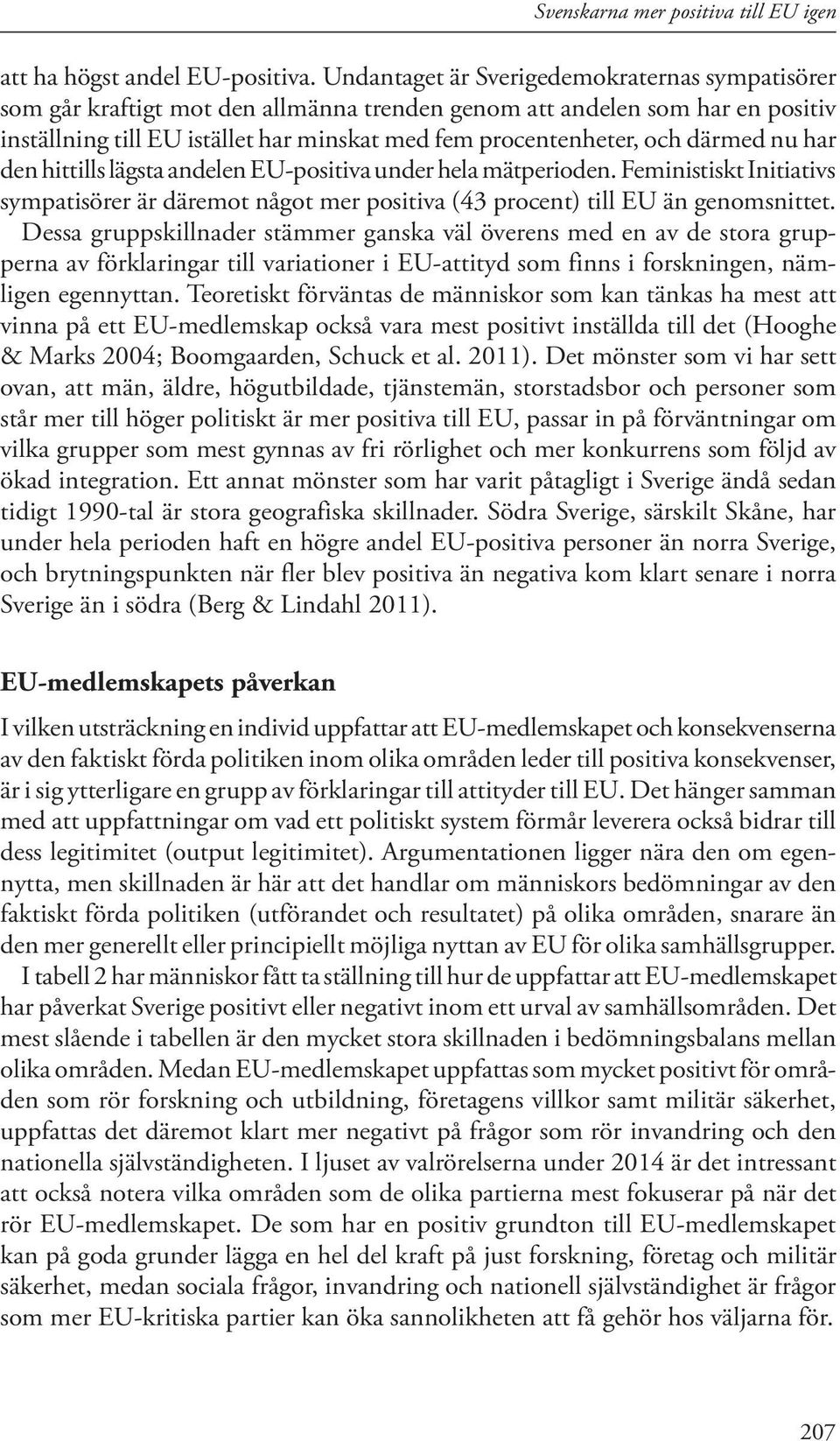 därmed nu har den hittills lägsta andelen EU-positiva under hela mätperioden. Feministiskt Initiativs sympatisörer är däremot något mer positiva (43 procent) till EU än genomsnittet.