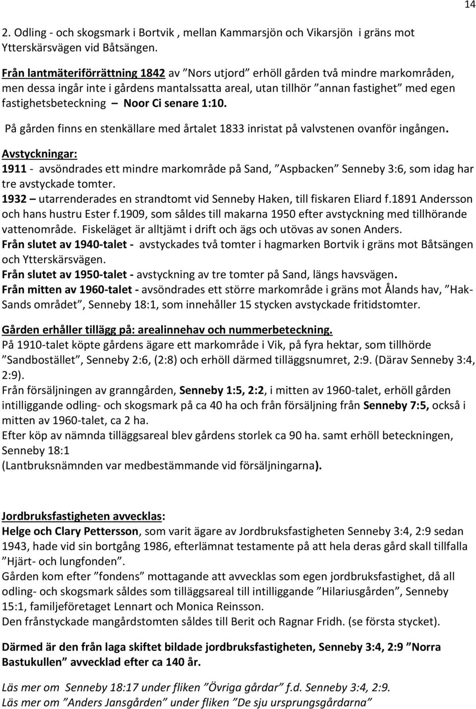 Ci senare 1:10. På gården finns en stenkällare med årtalet 1833 inristat på valvstenen ovanför ingången.