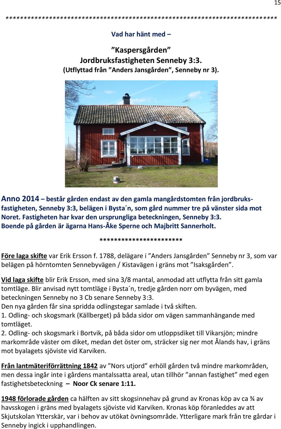 Fastigheten har kvar den ursprungliga beteckningen, Senneby 3:3. Boende på gården är ägarna Hans-Åke Sperne och Majbritt Sannerholt. *********************** Före laga skifte var Erik Ersson f.