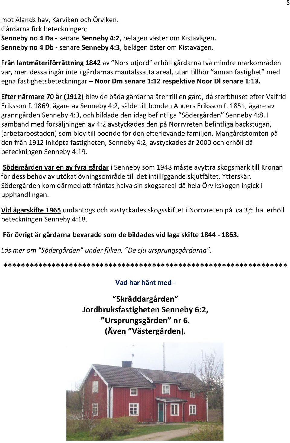 Från lantmäteriförrättning 1842 av Nors utjord erhöll gårdarna två mindre markområden var, men dessa ingår inte i gårdarnas mantalssatta areal, utan tillhör annan fastighet med egna