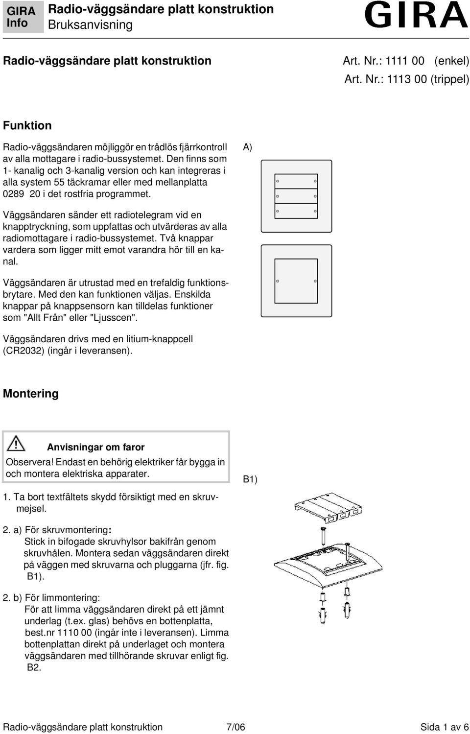 A) Väggsändaren sänder ett radiotelegram vid en knapptryckning, som uppfattas och utvärderas av alla radiomottagare i radio-bussystemet.