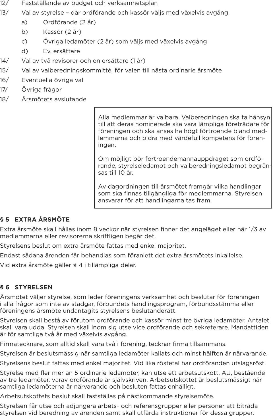 ersättare 14/ Val av två revisorer och en ersättare (1 år) 15/ Val av valberedningskommitté, för valen till nästa ordinarie årsmöte 16/ Eventuella övriga val 17/ Övriga frågor 18/ Årsmötets