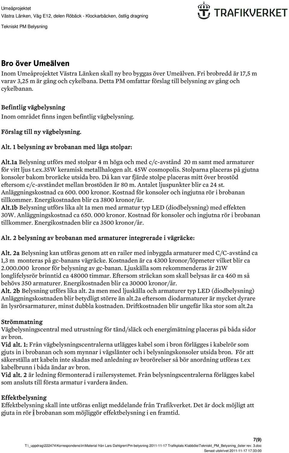 1 belysning av brobanan med låga stolpar: Alt.1a Belysning utförs med stolpar 4 m höga och med c/c-avstånd 20 m samt med armaturer för vitt ljus t.ex.35w keramisk metallhalogen alt. 45W cosmopolis.