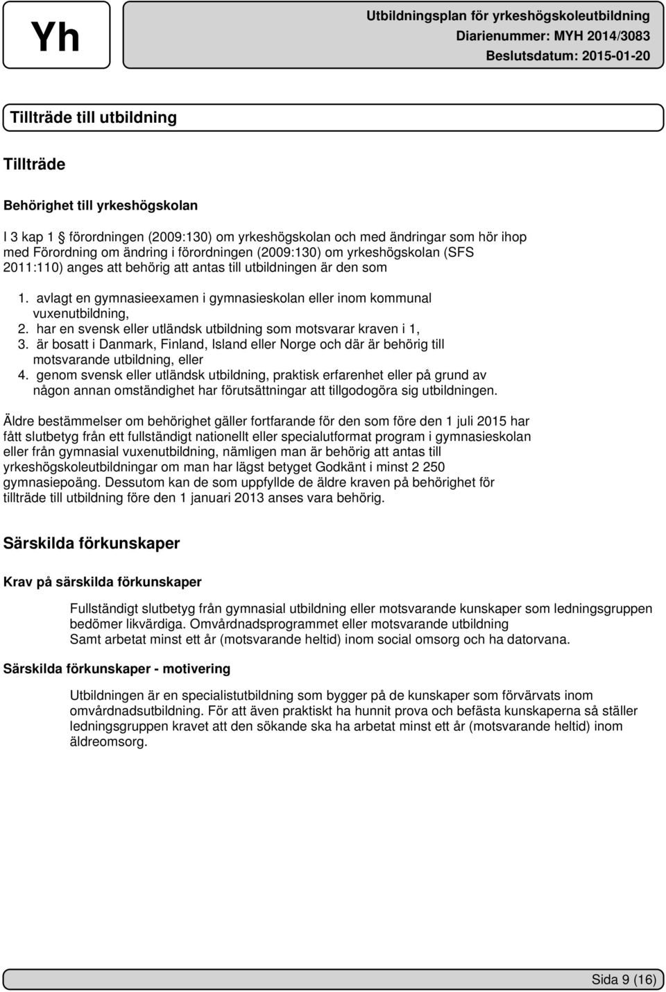 har en svensk eller utländsk utbildning som motsvarar kraven i 1, 3. är bosatt i Danmark, Finland, Island eller Norge och där är behörig till motsvarande utbildning, eller 4.