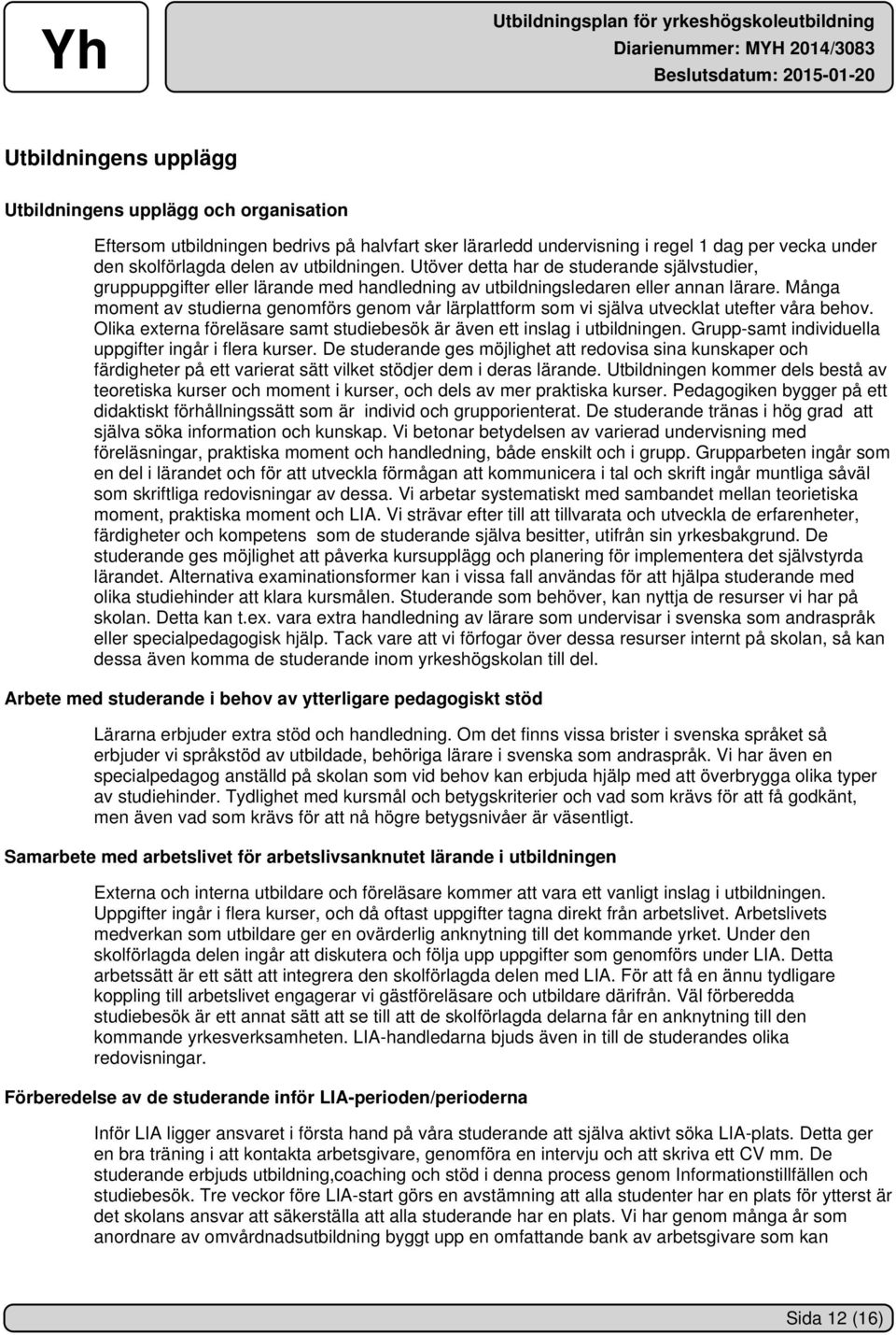 Många moment av studierna genomförs genom vår lärplattform som vi själva utvecklat utefter våra behov. Olika externa föreläsare samt studiebesök är även ett inslag i utbildningen.