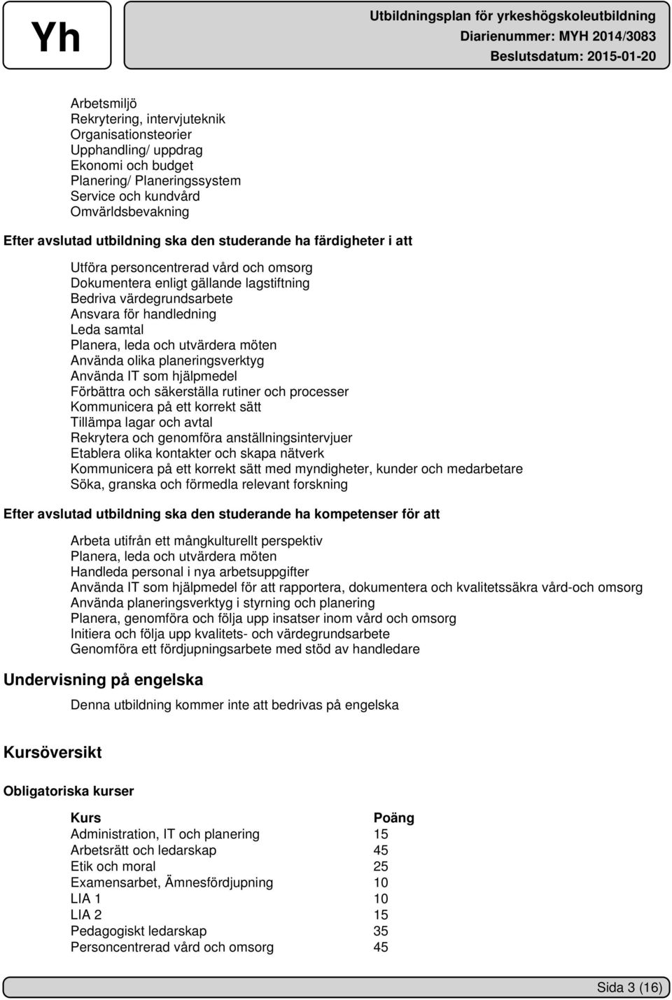 utvärdera möten Använda olika planeringsverktyg Använda IT som hjälpmedel Förbättra och säkerställa rutiner och processer Kommunicera på ett korrekt sätt Tillämpa lagar och avtal Rekrytera och