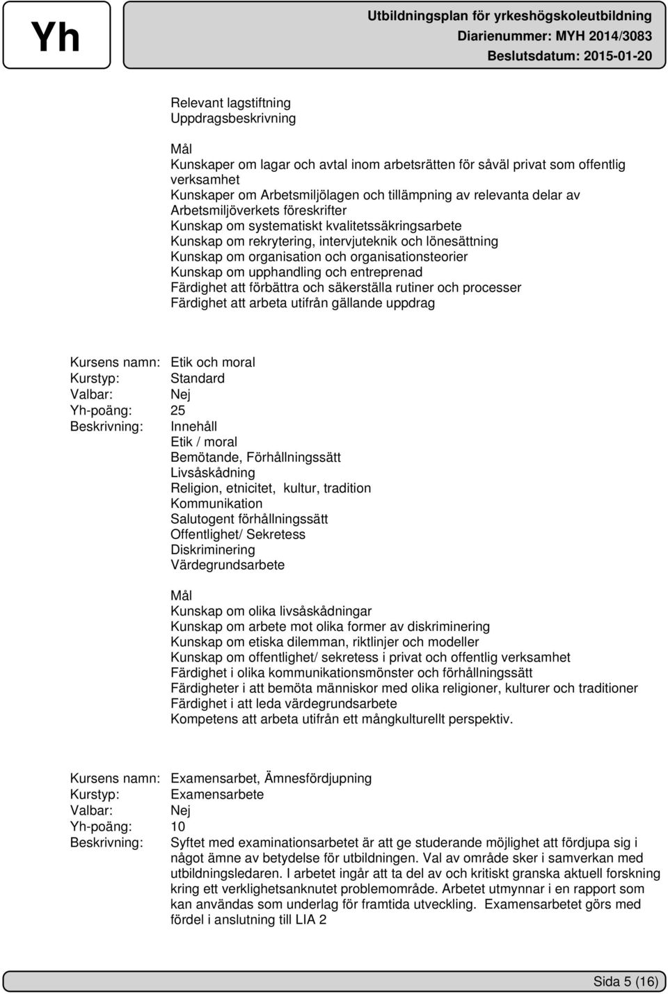 upphandling och entreprenad Färdighet att förbättra och säkerställa rutiner och processer Färdighet att arbeta utifrån gällande uppdrag Kursens namn: Etik och moral Kurstyp: Standard Valbar: Nej