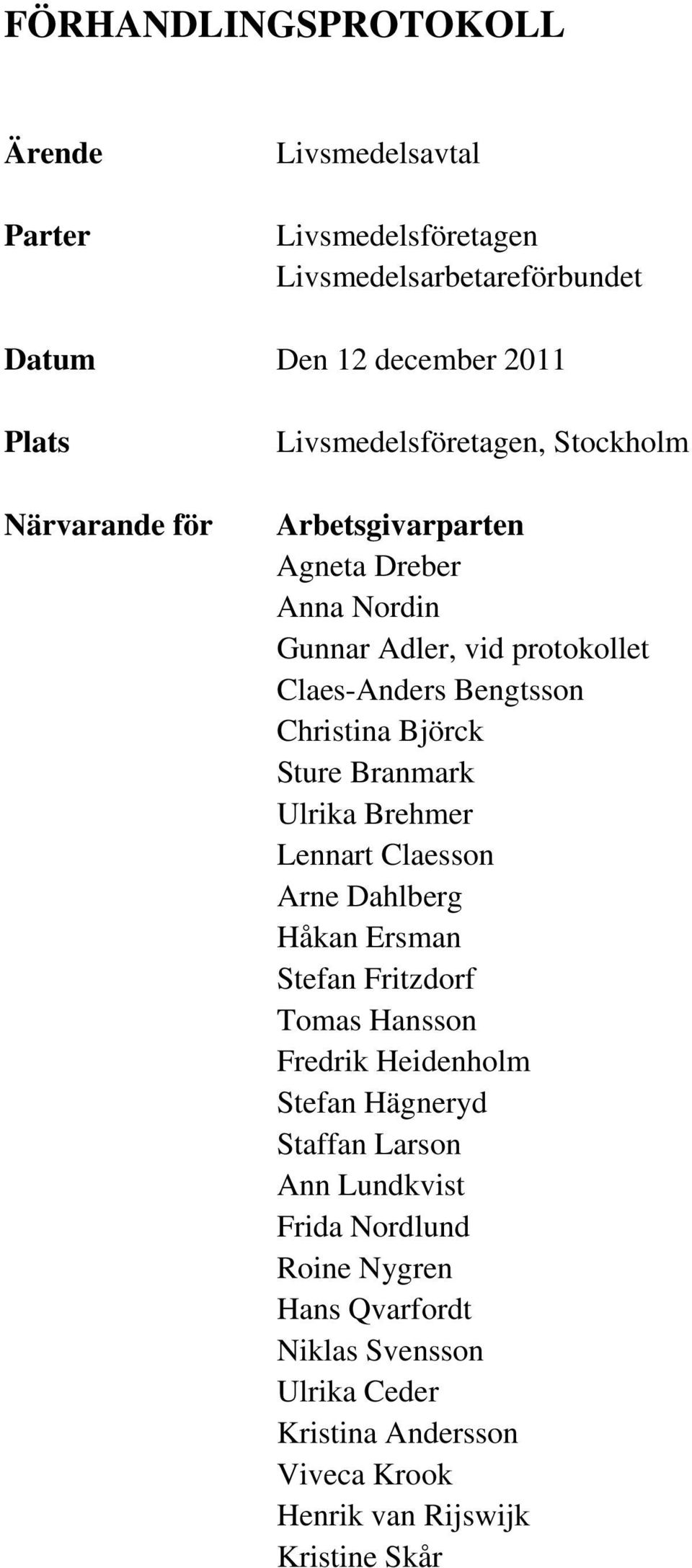 Sture Branmark Ulrika Brehmer Lennart Claesson Arne Dahlberg Håkan Ersman Stefan Fritzdorf Tomas Hansson Fredrik Heidenholm Stefan Hägneryd Staffan