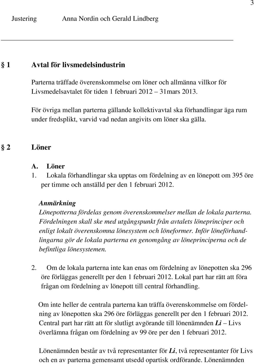 Lokala förhandlingar ska upptas om fördelning av en lönepott om 395 öre per timme och anställd per den 1 februari 2012.