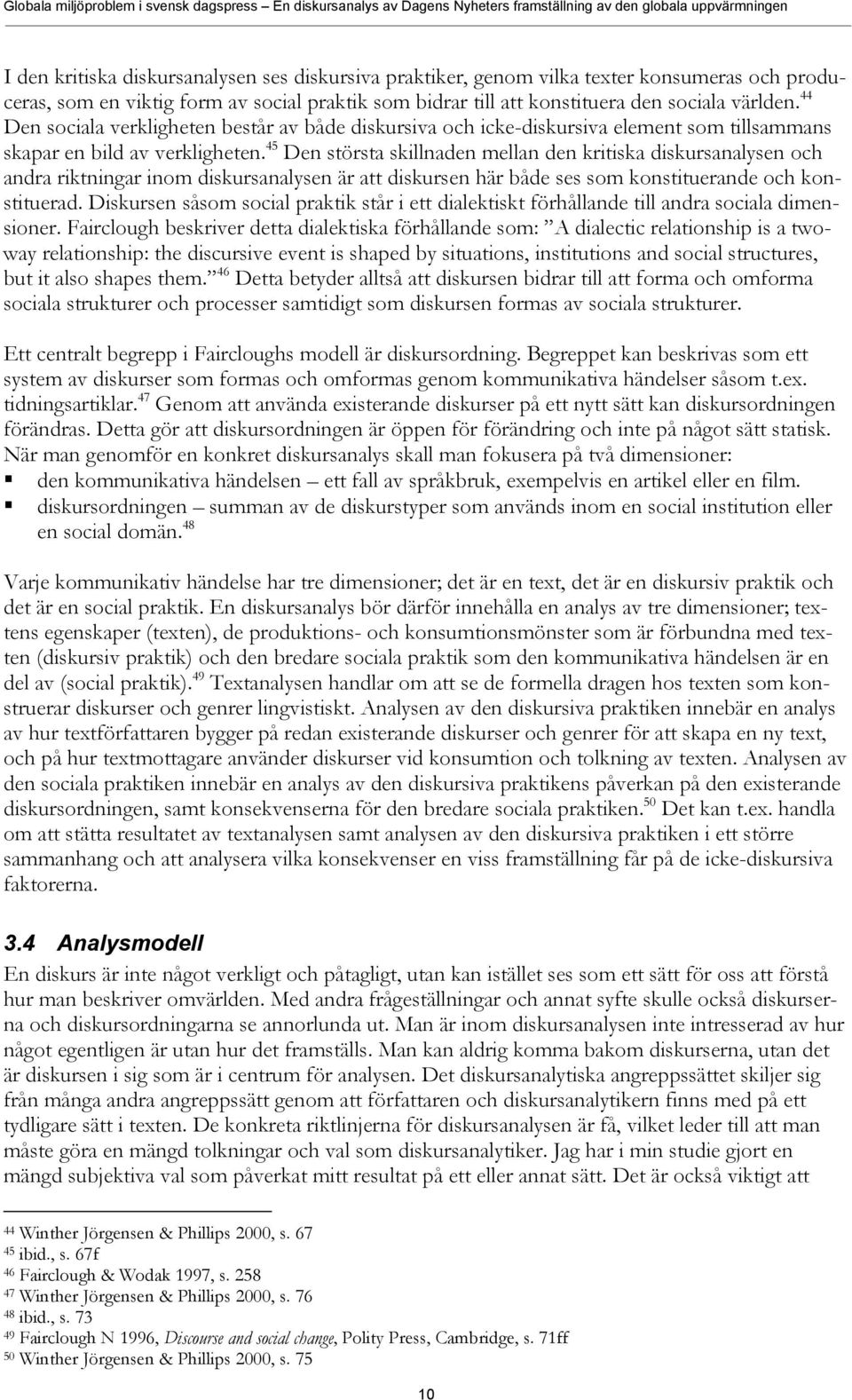 45 Den största skillnaden mellan den kritiska diskursanalysen och andra riktningar inom diskursanalysen är att diskursen här både ses som konstituerande och konstituerad.