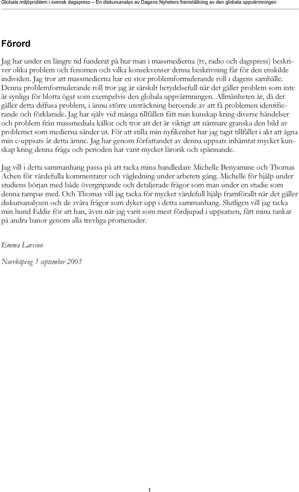 Denna problemformulerande roll tror jag är särskilt betydelsefull när det gäller problem som inte är synliga för blotta ögat som exempelvis den globala uppvärmningen.