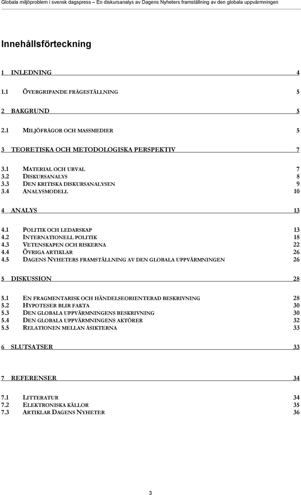 4 ÖVRIGA ARTIKLAR 26 4.5 DAGENS NYHETERS FRAMSTÄLLNING AV DEN GLOBALA UPPVÄRMNINGEN 26 5 DISKUSSION 28 5.1 EN FRAGMENTARISK OCH HÄNDELSEORIENTERAD BESKRIVNING 28 5.2 HYPOTESER BLIR FAKTA 30 5.