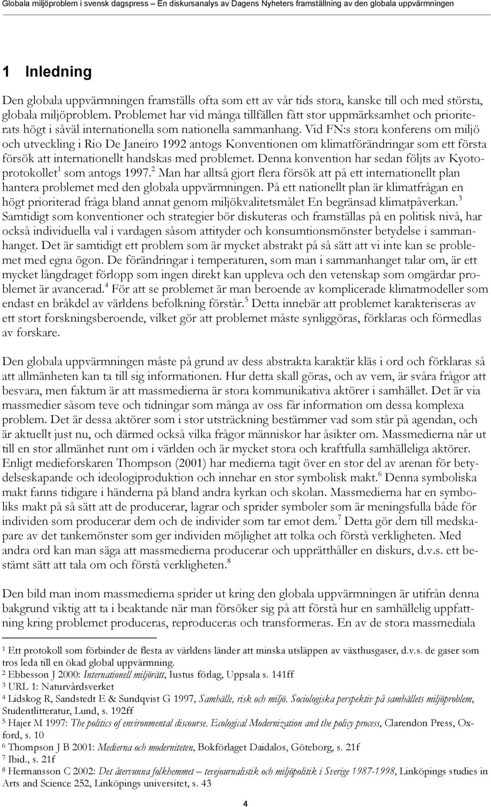 Vid FN:s stora konferens om miljö och utveckling i Rio De Janeiro 1992 antogs Konventionen om klimatförändringar som ett första försök att internationellt handskas med problemet.