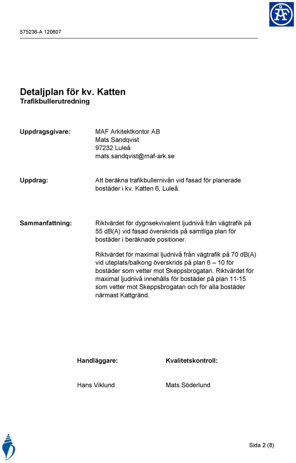 Sammanfattning: Riktvärdet för dygnsekvivalent ljudnivå från vägtrafik på 55 db(a) vid fasad överskrids på samtliga plan för bostäder i beräknade positioner.