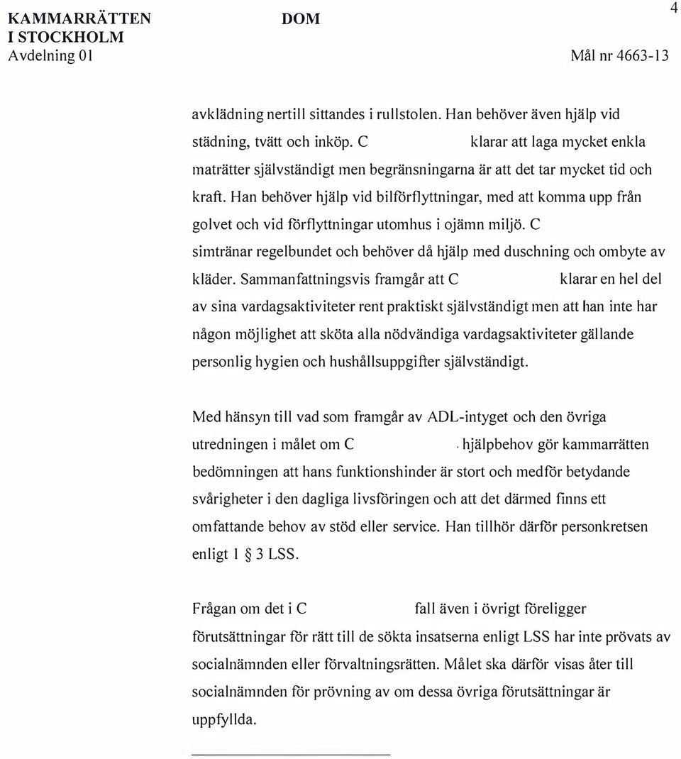 Han behöver hjälp vid bilförflyttningar, med att komma upp från golvet oh vid förflyttningar utomhus i ojämn miljö. C simtränar regelbundet oh behöver då hjälp med dushning oh ombyte av kläder.