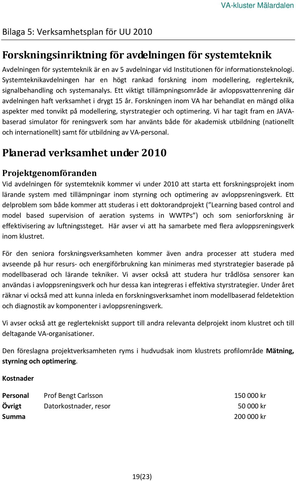 Ett viktigt tillämpningsområde är avloppsvattenrening där avdelningen haft verksamhet i drygt 15 år.