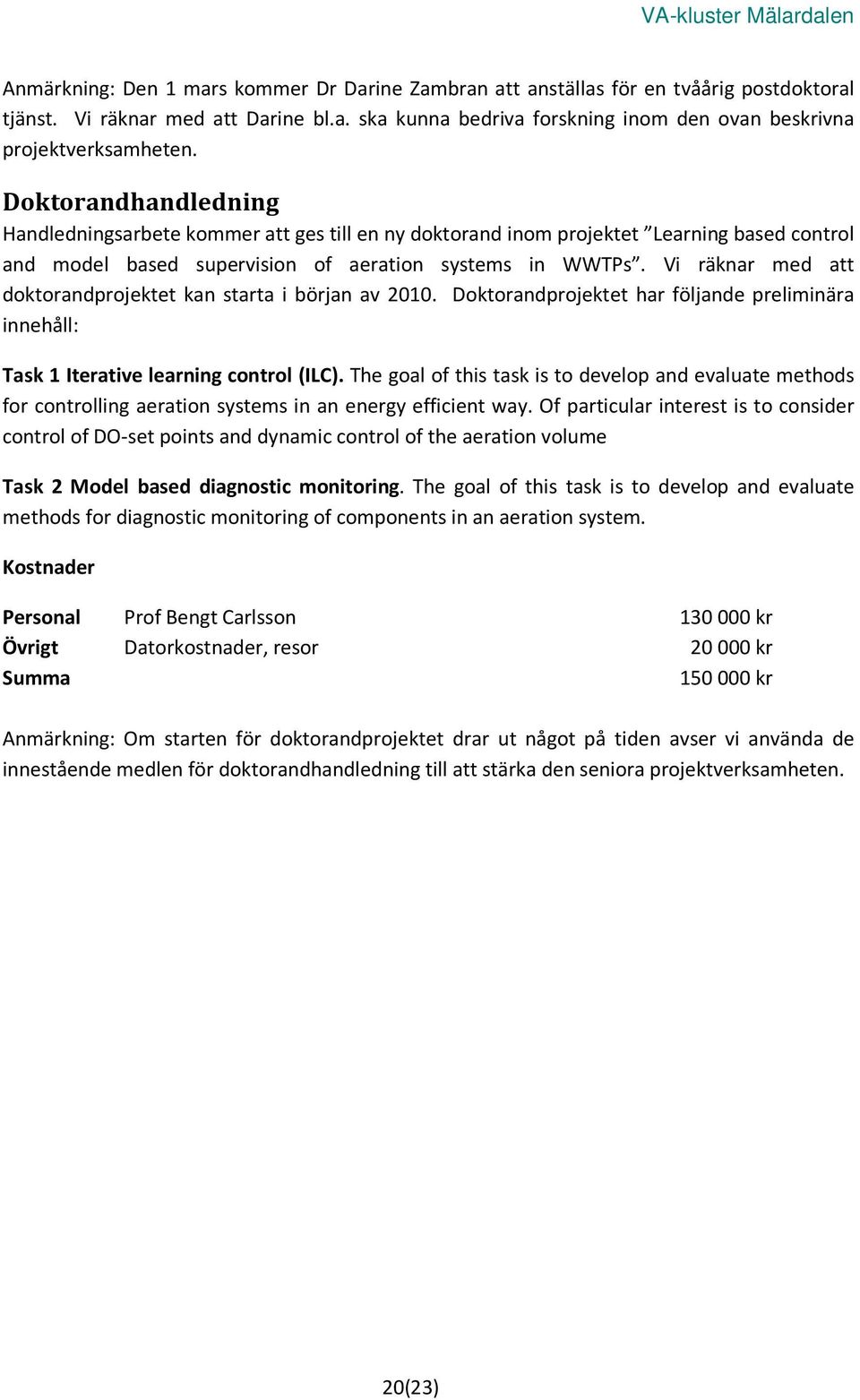 Vi räknar med att doktorandprojektet kan starta i början av 2010. Doktorandprojektet har följande preliminära innehåll: Task 1 Iterative learning control (ILC).