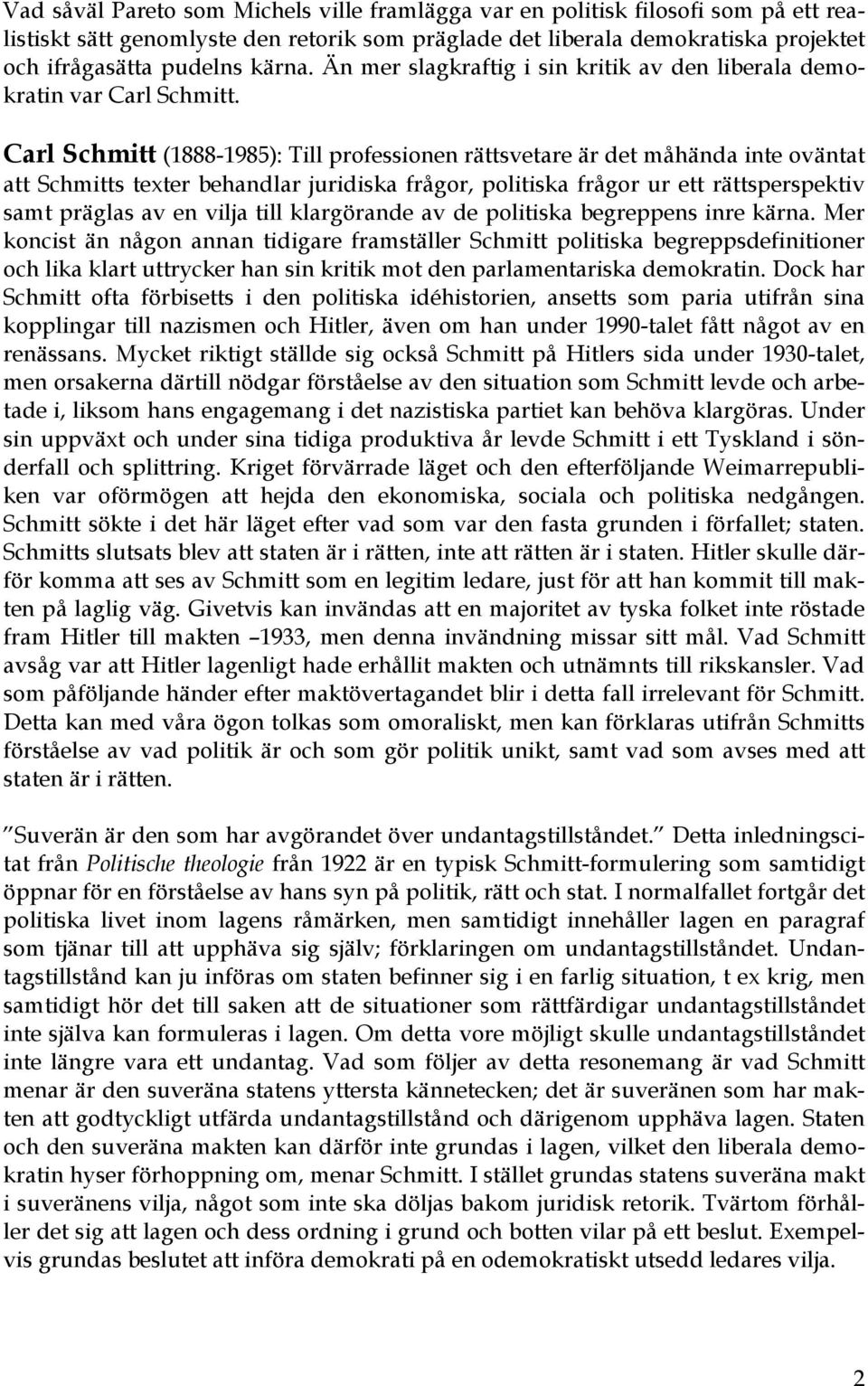 Carl Schmitt (1888-1985): Till professionen rättsvetare är det måhända inte oväntat att Schmitts texter behandlar juridiska frågor, politiska frågor ur ett rättsperspektiv samt präglas av en vilja