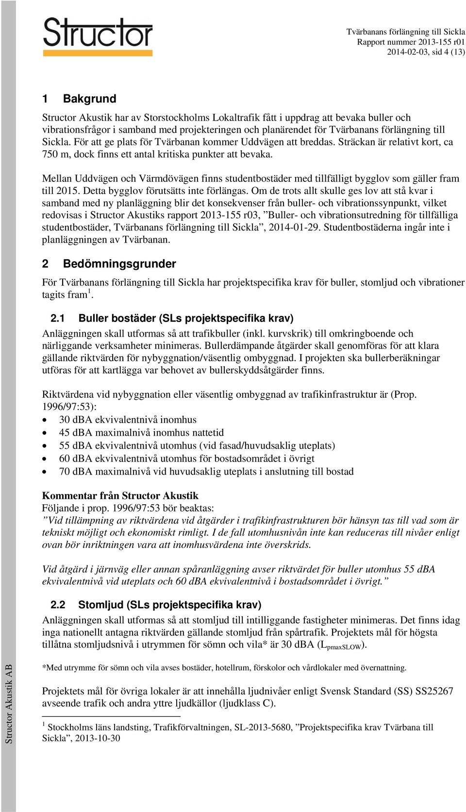 Mellan Uddvägen och Värmdövägen finns studentbostäder med tillfälligt bygglov som gäller fram till 05. Detta bygglov förutsätts inte förlängas.