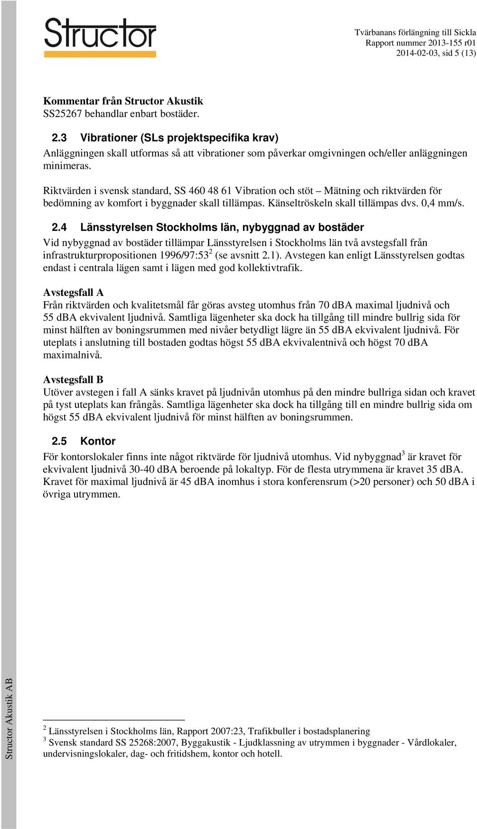 Riktvärden i svensk standard, SS 0 Vibration och stöt Mätning och riktvärden för bedömning av komfort i byggnader skall tillämpas. Känseltröskeln skall tillämpas dvs. 0,4 mm/s.