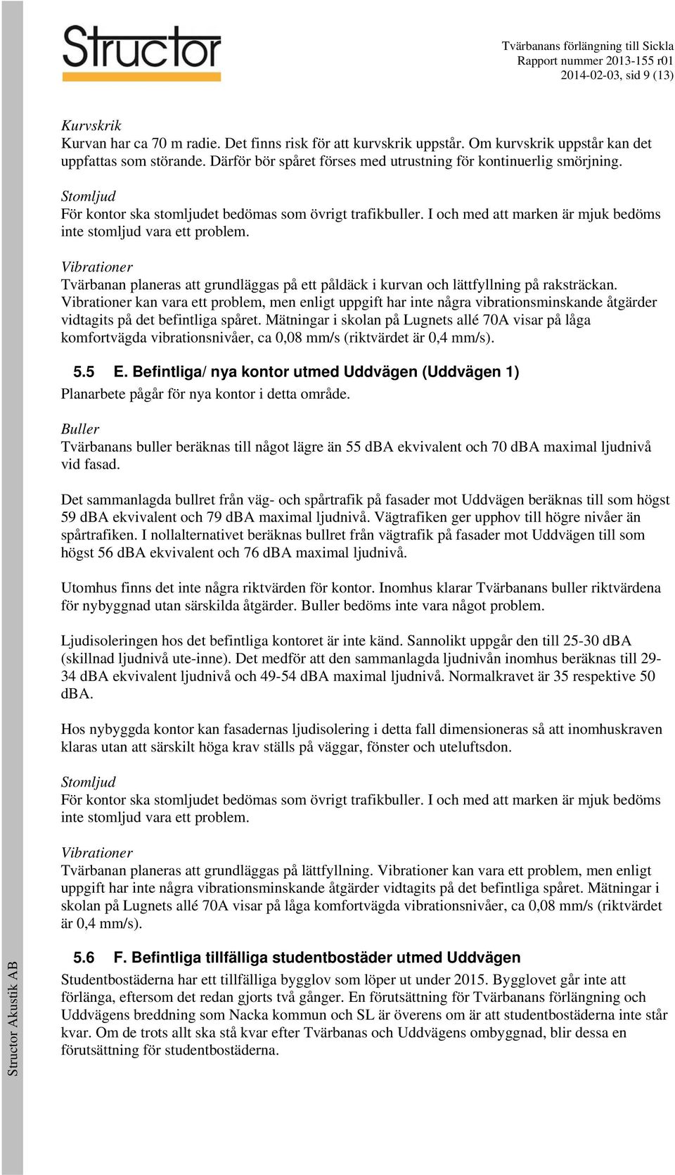 I och med att marken är mjuk bedöms inte stomljud vara ett problem. Vibrationer Tvärbanan planeras att grundläggas på ett påldäck i kurvan och lättfyllning på raksträckan.