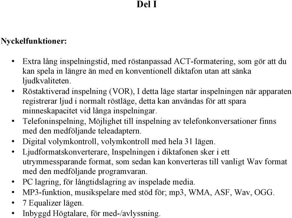 Telefoninspelning, Möjlighet till inspelning av telefonkonversationer finns med den medföljande teleadaptern. Digital volymkontroll, volymkontroll med hela 31 lägen.