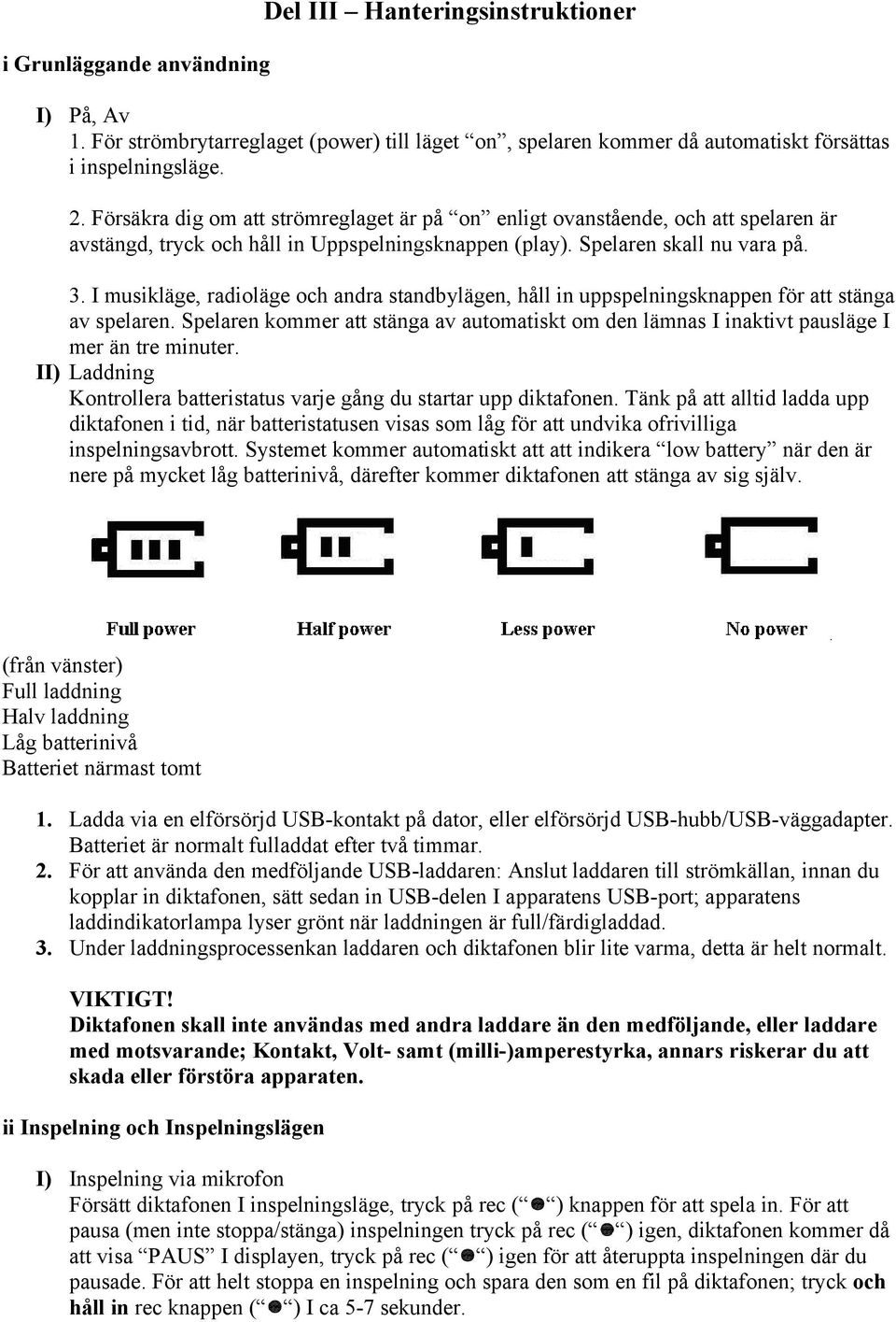 I musikläge, radioläge och andra standbylägen, håll in uppspelningsknappen för att stänga av spelaren. Spelaren kommer att stänga av automatiskt om den lämnas I inaktivt pausläge I mer än tre minuter.