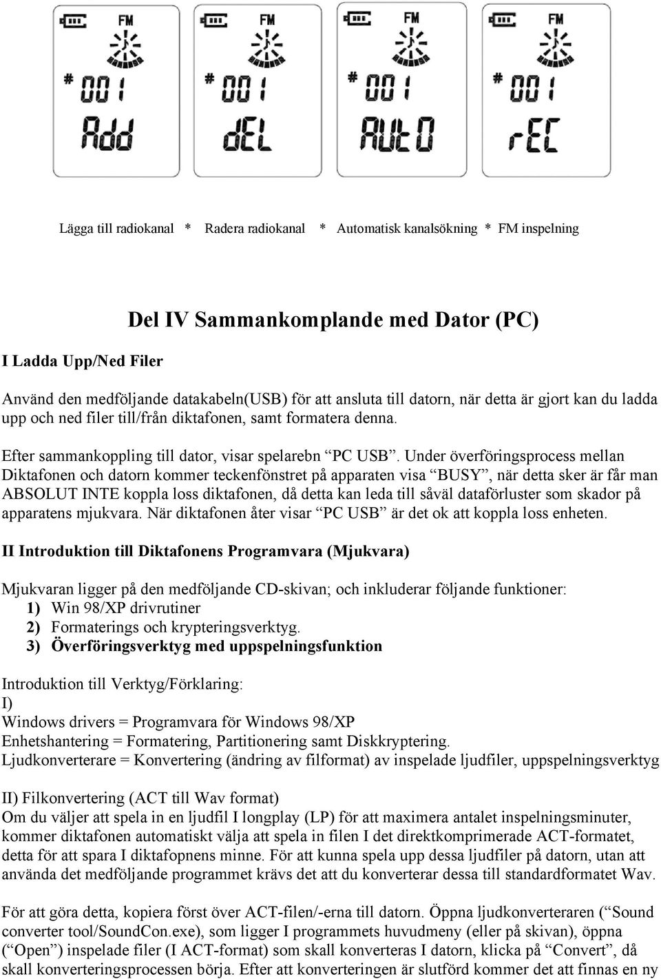 Under överföringsprocess mellan Diktafonen och datorn kommer teckenfönstret på apparaten visa BUSY, när detta sker är får man ABSOLUT INTE koppla loss diktafonen, då detta kan leda till såväl